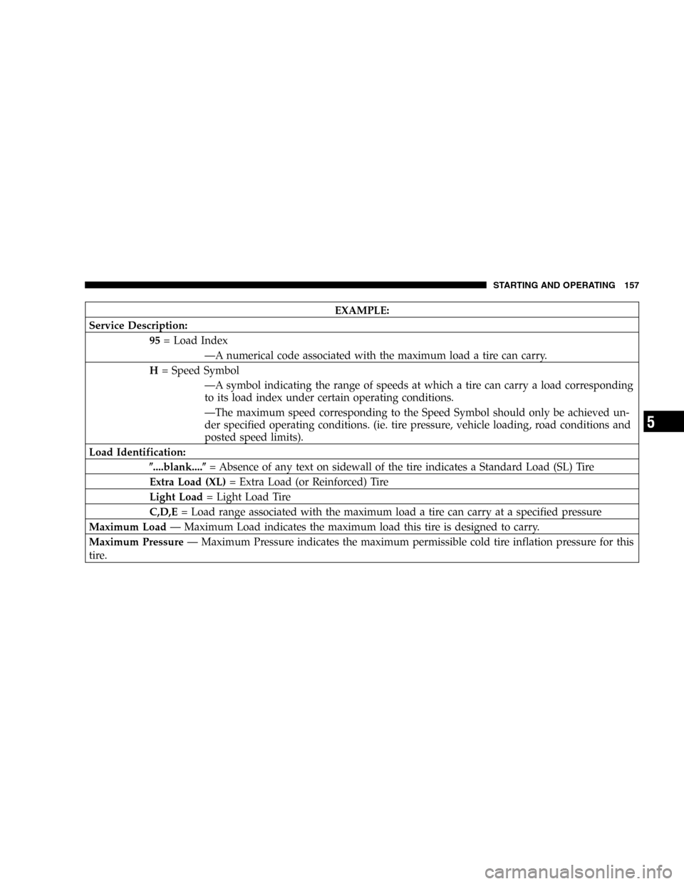 DODGE STRATUS 2005 2.G Owners Manual EXAMPLE:
Service Description:
95= Load Index
—A numerical code associated with the maximum load a tire can carry.
H= Speed Symbol
—A symbol indicating the range of speeds at which a tire can carry