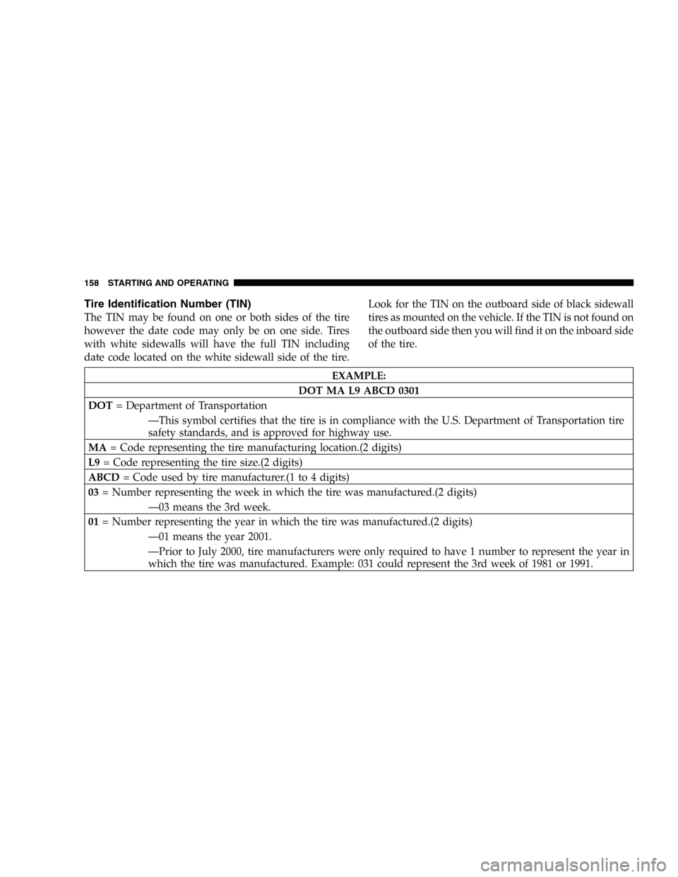 DODGE STRATUS 2005 2.G Owners Manual Tire Identification Number (TIN)
The TIN may be found on one or both sides of the tire
however the date code may only be on one side. Tires
with white sidewalls will have the full TIN including
date c