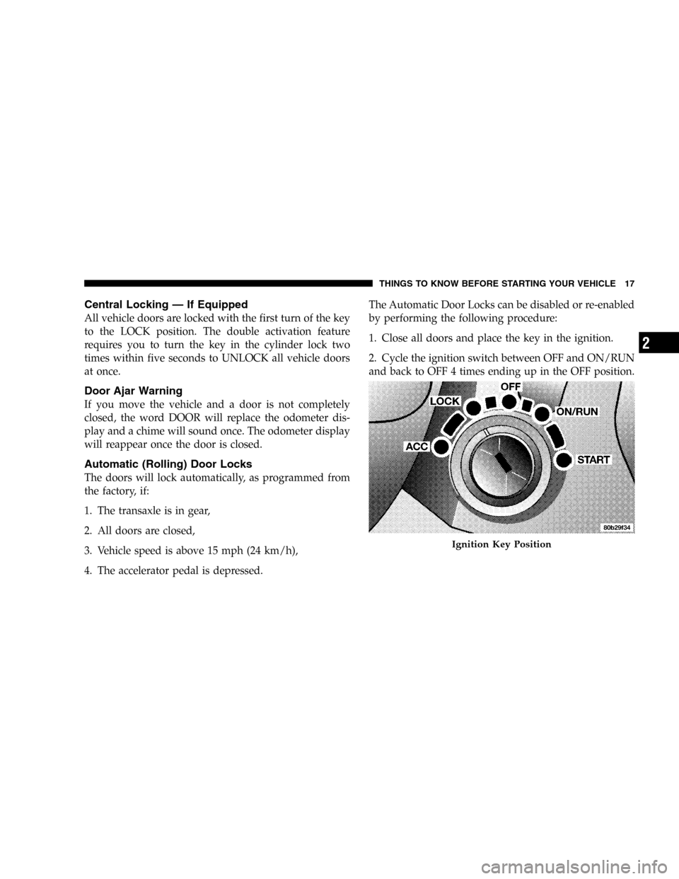 DODGE STRATUS 2005 2.G Owners Manual Central Locking—If Equipped
All vehicle doors are locked with the first turn of the key
to the LOCK position. The double activation feature
requires you to turn the key in the cylinder lock two
time