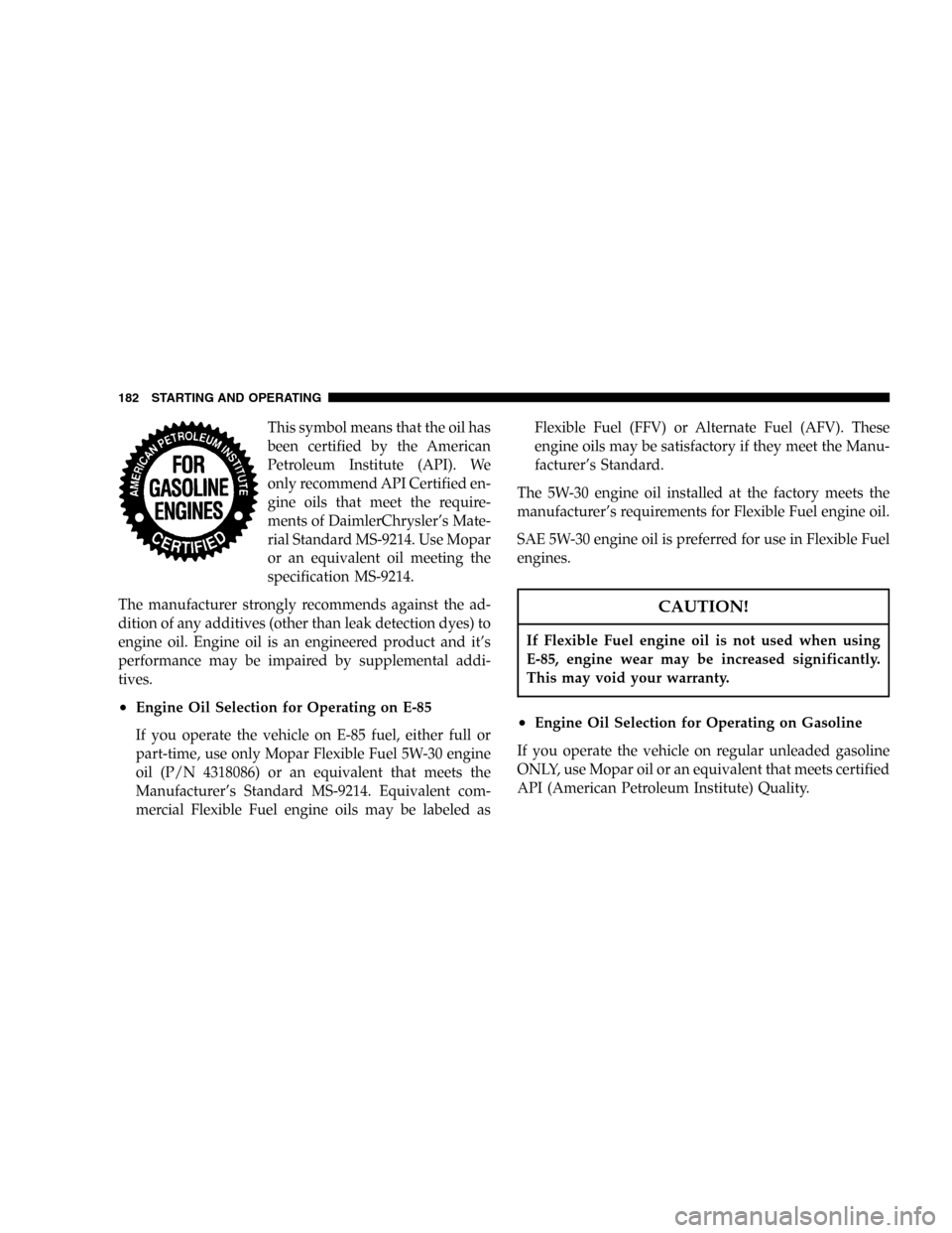 DODGE STRATUS 2005 2.G Owners Manual This symbol means that the oil has
been certified by the American
Petroleum Institute (API). We
only recommend API Certified en-
gine oils that meet the require-
ments of DaimlerChrysler’s Mate-
ria