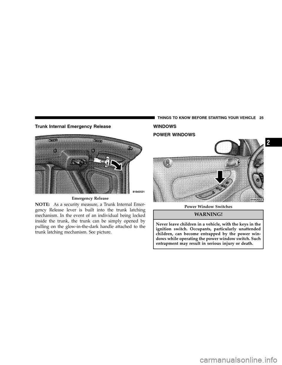 DODGE STRATUS 2005 2.G User Guide Trunk Internal Emergency Release
NOTE:
As a security measure, a Trunk Internal Emer-
gency Release lever is built into the trunk latching
mechanism. In the event of an individual being locked
inside t