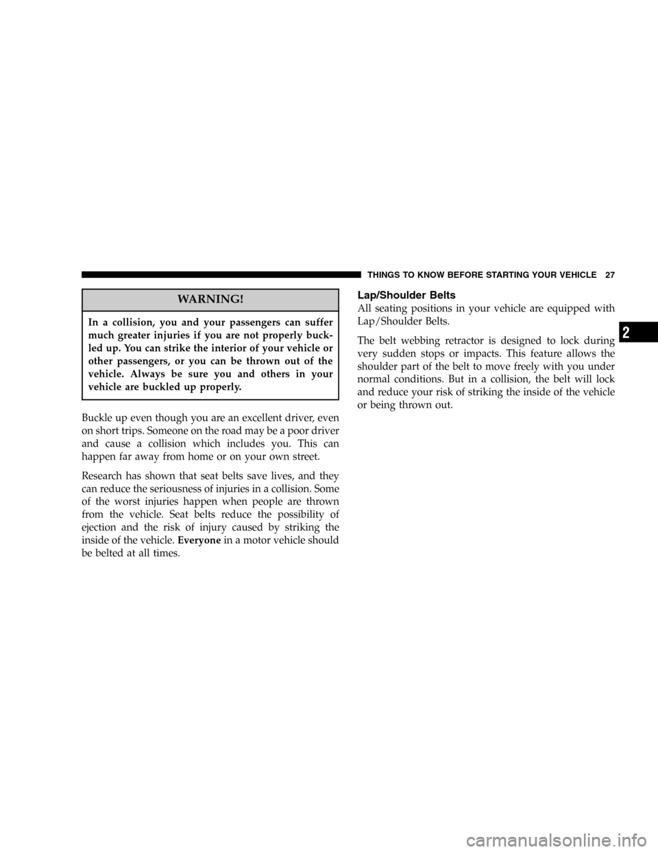 DODGE STRATUS 2005 2.G User Guide WARNING!
In a collision, you and your passengers can suffer
much greater injuries if you are not properly buck-
led up. You can strike the interior of your vehicle or
other passengers, or you can be t