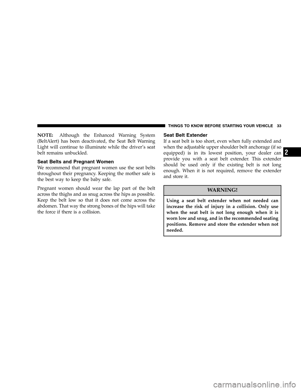 DODGE STRATUS 2005 2.G User Guide NOTE:Although the Enhanced Warning System
(BeltAlert) has been deactivated, the Seat Belt Warning
Light will continue to illuminate while the driver’s seat
belt remains unbuckled.
Seat Belts and Pre