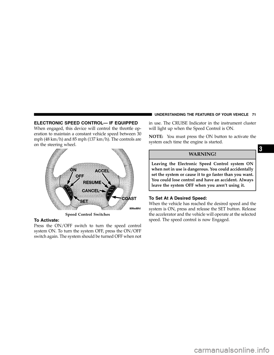 DODGE STRATUS 2005 2.G Manual PDF ELECTRONIC SPEED CONTROL—IF EQUIPPED
When engaged, this device will control the throttle op-
eration to maintain a constant vehicle speed between 30
mph (48 km/h) and 85 mph (137 km/h). The controls