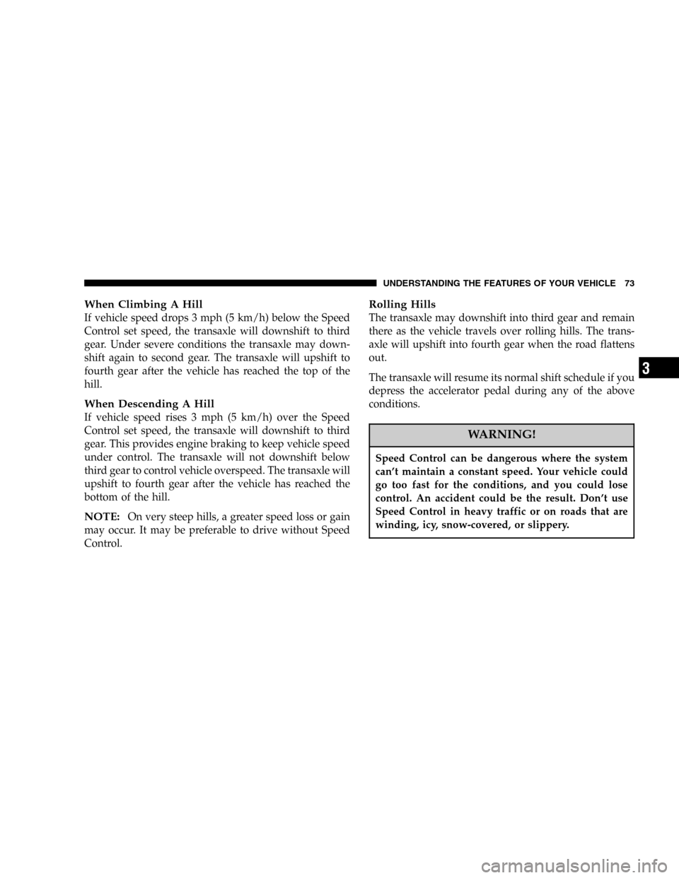DODGE STRATUS 2005 2.G Manual PDF When Climbing A Hill
If vehicle speed drops 3 mph (5 km/h) below the Speed
Control set speed, the transaxle will downshift to third
gear. Under severe conditions the transaxle may down-
shift again to