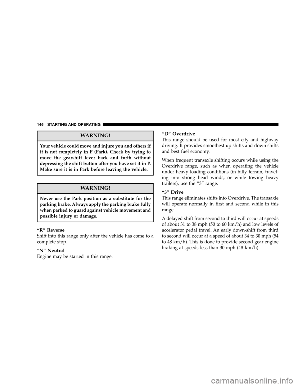 DODGE STRATUS 2006 2.G Owners Manual WARNING!
Your vehicle could move and injure you and others if
it is not completely in P (Park). Check by trying to
move the gearshift lever back and forth without
depressing the shift button after you