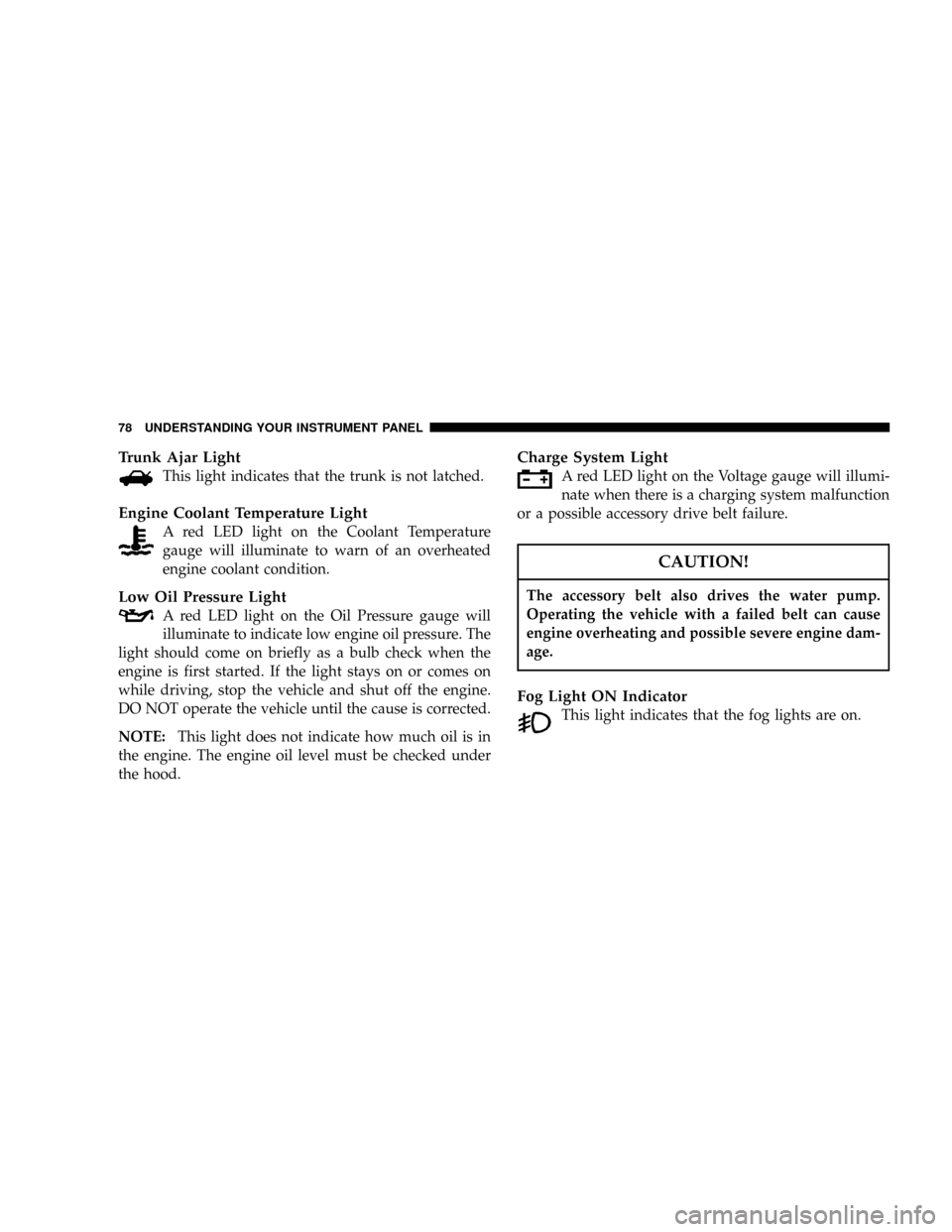 DODGE VIPER 2004 ZB / 2.G Owners Manual Trunk Ajar Light
This light indicates that the trunk is not latched.
Engine Coolant Temperature Light
A red LED light on the Coolant Temperature
gauge will illuminate to warn of an overheated
engine c