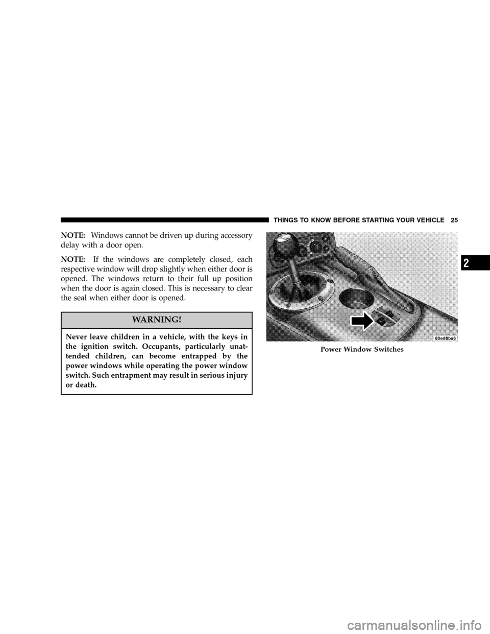 DODGE VIPER 2005 ZB / 2.G Owners Manual NOTE:Windows cannot be driven up during accessory
delay with a door open.
NOTE:If the windows are completely closed, each
respective window will drop slightly when either door is
opened. The windows r