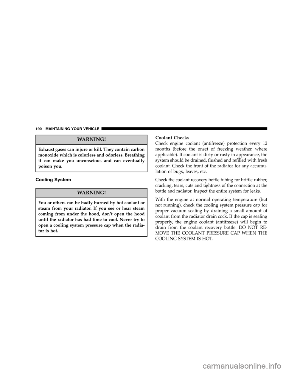 DODGE VIPER 2006 ZB / 2.G Owners Manual WARNING!
Exhaust gases can injure or kill. They contain carbon
monoxide which is colorless and odorless. Breathing
it can make you unconscious and can eventually
poison you.
Cooling System
WARNING!
Yo