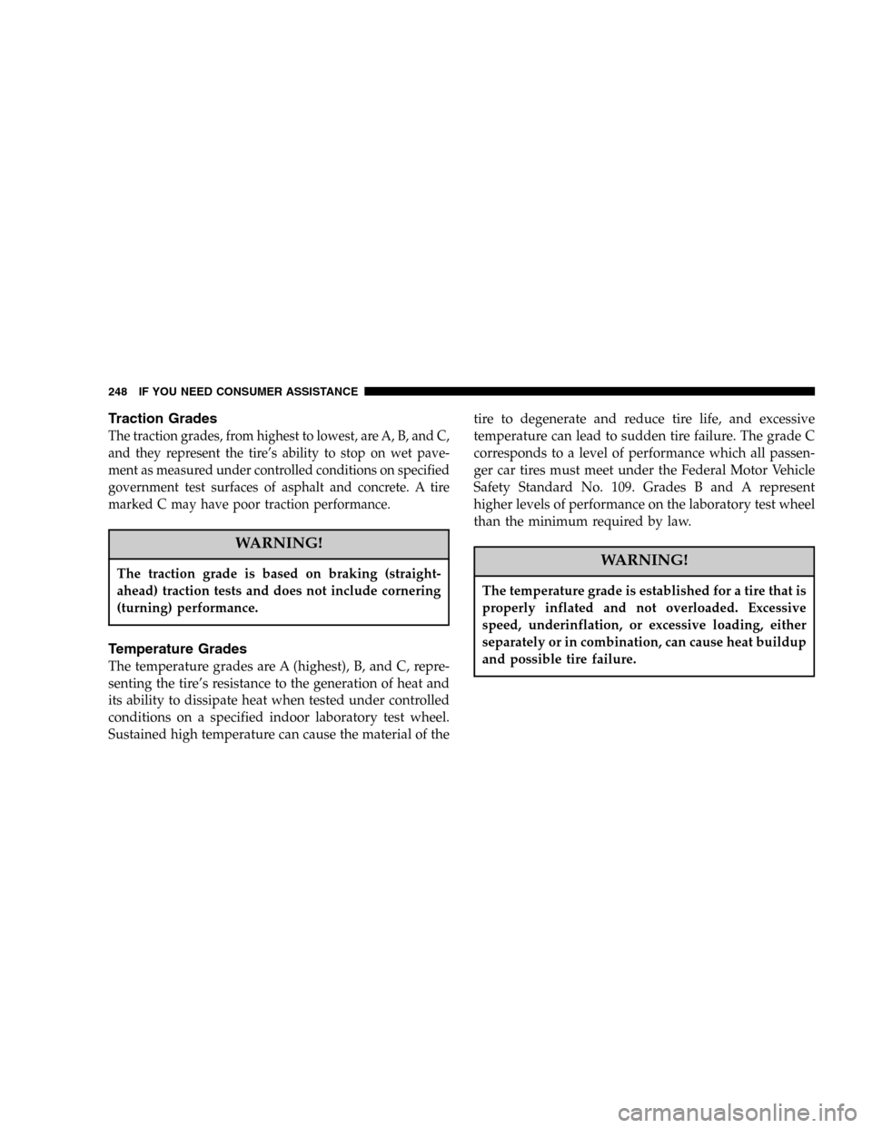 DODGE VIPER 2006 ZB / 2.G Owners Manual Traction Grades
The traction grades, from highest to lowest, are A, B, and C,
and they represent the tire’s ability to stop on wet pave-
ment as measured under controlled conditions on specified
gov
