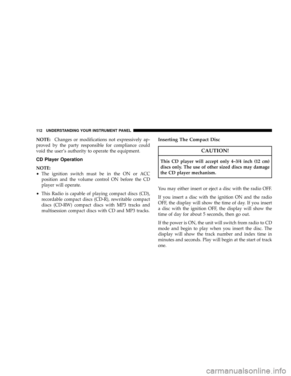 DODGE VIPER 2008 ZB II / 2.G Owners Manual NOTE:Changes or modifications not expressively ap-
proved by the party responsible for compliance could
void the users authority to operate the equipment.
CD Player Operation
NOTE:
²The ignition swi