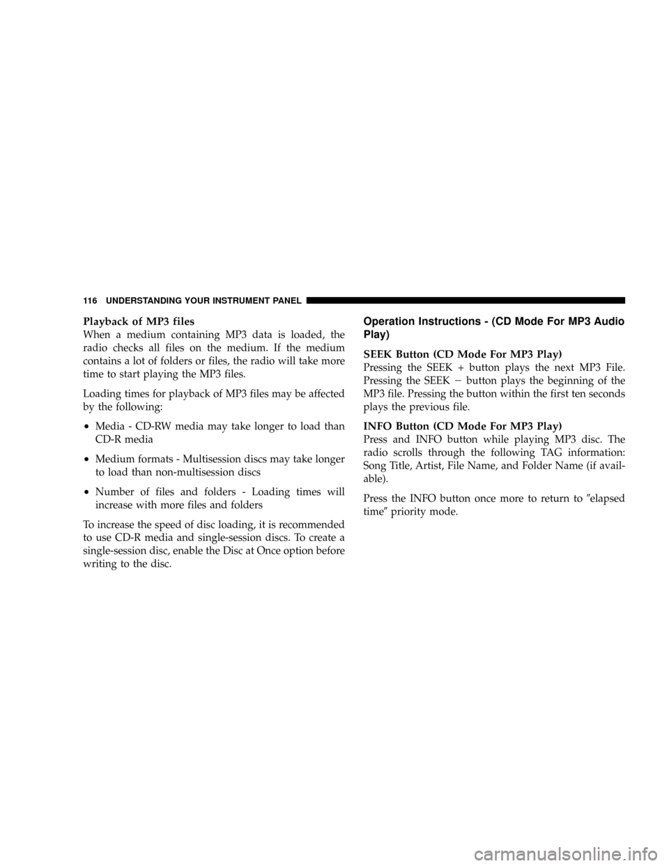 DODGE VIPER 2008 ZB II / 2.G Owners Manual Playback of MP3 files
When a medium containing MP3 data is loaded, the
radio checks all files on the medium. If the medium
contains a lot of folders or files, the radio will take more
time to start pl DODGE VIPER 2008 ZB II / 2.G Owners Manual Playback of MP3 files
When a medium containing MP3 data is loaded, the
radio checks all files on the medium. If the medium
contains a lot of folders or files, the radio will take more
time to start pl