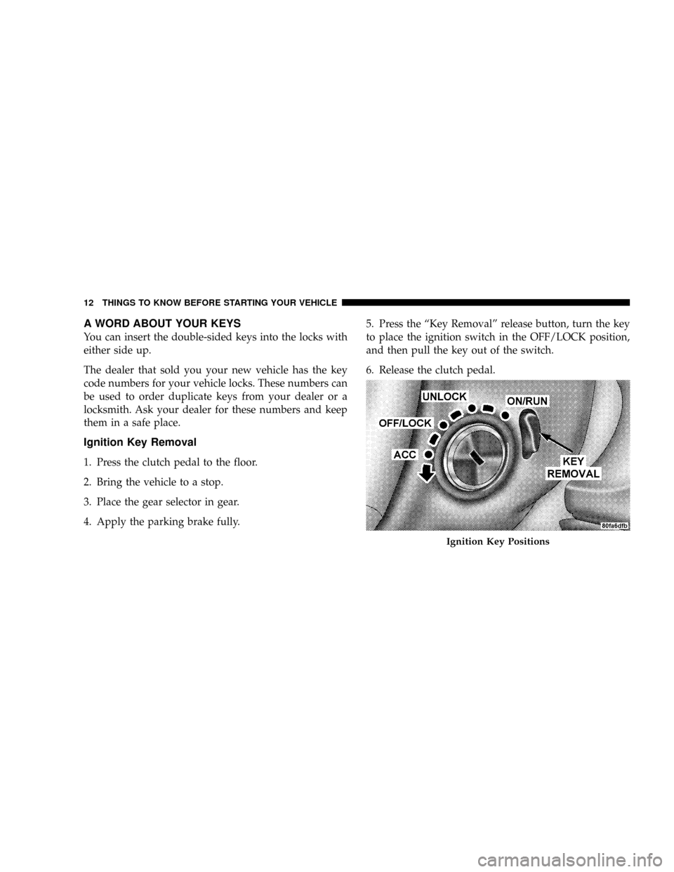 DODGE VIPER 2008 ZB II / 2.G Owners Manual A WORD ABOUT YOUR KEYS
You can insert the double-sided keys into the locks with
either side up.
The dealer that sold you your new vehicle has the key
code numbers for your vehicle locks. These numbers DODGE VIPER 2008 ZB II / 2.G Owners Manual A WORD ABOUT YOUR KEYS
You can insert the double-sided keys into the locks with
either side up.
The dealer that sold you your new vehicle has the key
code numbers for your vehicle locks. These numbers