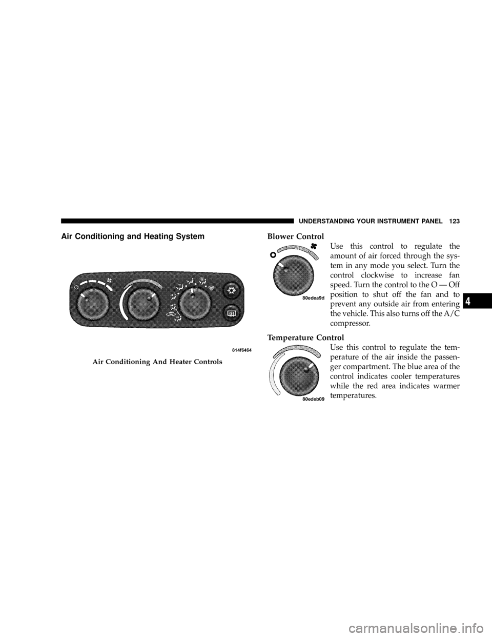 DODGE VIPER 2008 ZB II / 2.G Owners Manual Air Conditioning and Heating SystemBlower Control
Use this control to regulate the
amount of air forced through the sys-
tem in any mode you select. Turn the
control clockwise to increase fan
speed. T