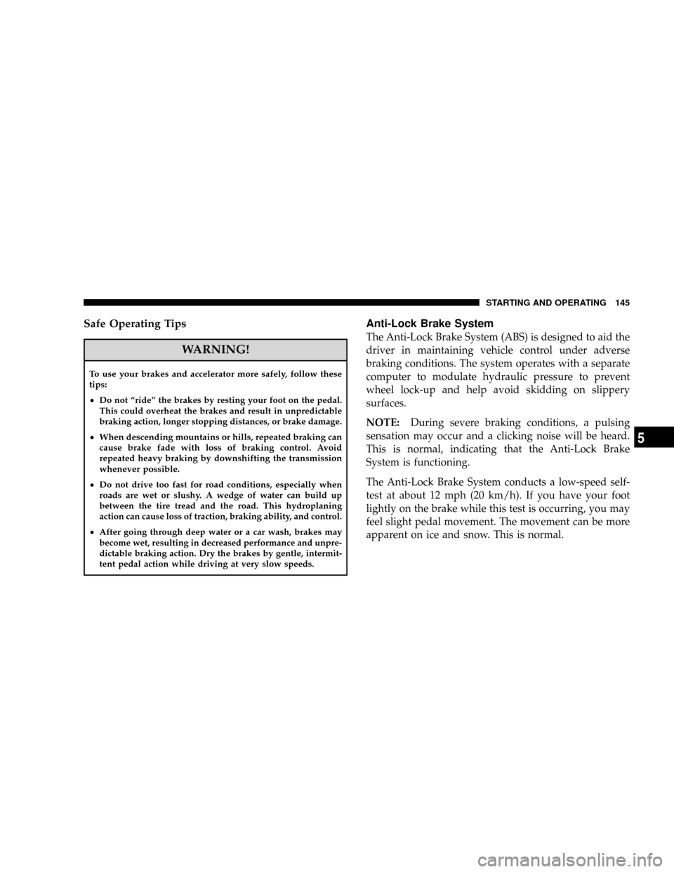 DODGE VIPER 2008 ZB II / 2.G User Guide Safe Operating Tips
WARNING!
To use your brakes and accelerator more safely, follow these
tips:
²
Do not ªrideº the brakes by resting your foot on the pedal.
This could overheat the brakes and resu DODGE VIPER 2008 ZB II / 2.G User Guide Safe Operating Tips
WARNING!
To use your brakes and accelerator more safely, follow these
tips:
²
Do not ªrideº the brakes by resting your foot on the pedal.
This could overheat the brakes and resu