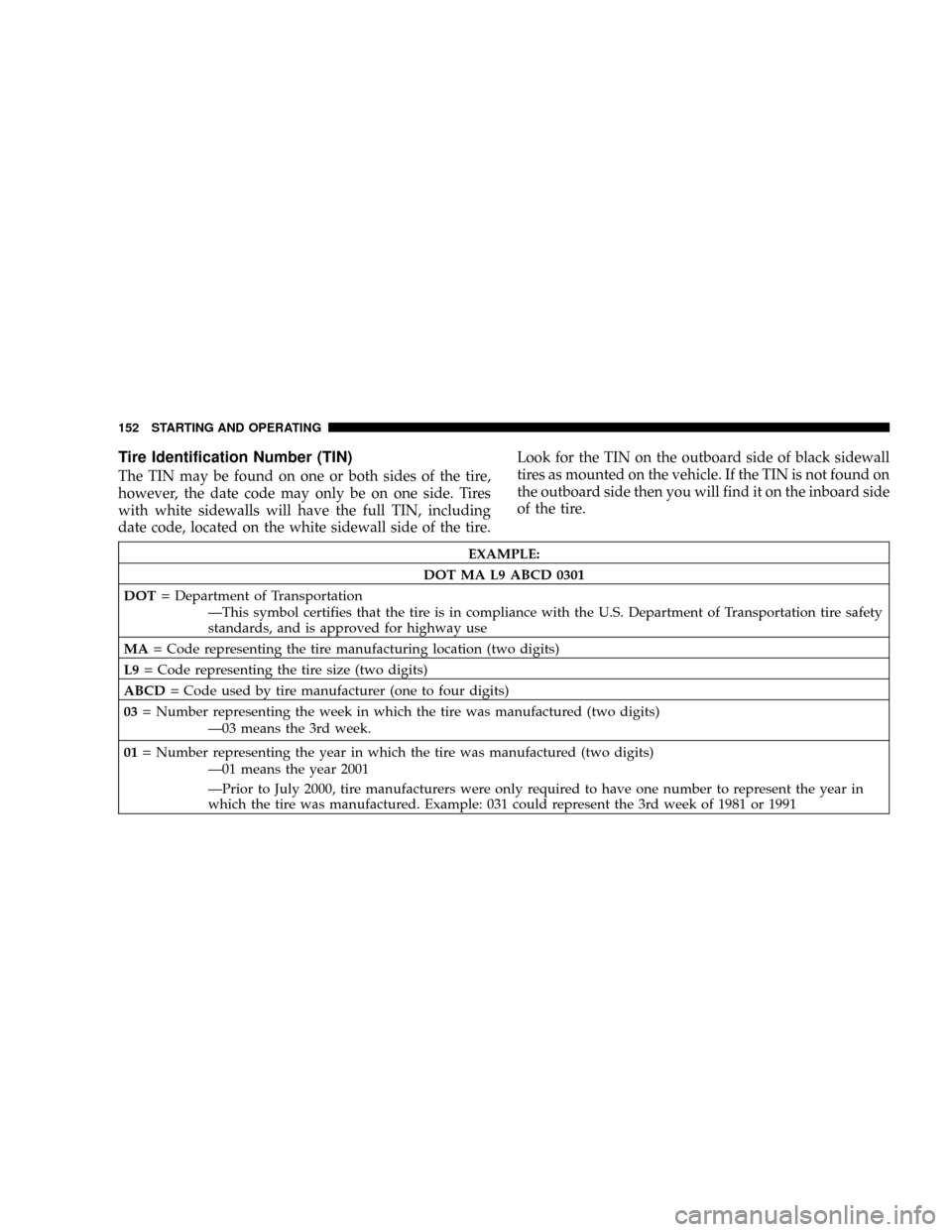 DODGE VIPER 2008 ZB II / 2.G Owners Manual Tire Identification Number (TIN)
The TIN may be found on one or both sides of the tire,
however, the date code may only be on one side. Tires
with white sidewalls will have the full TIN, including
dat DODGE VIPER 2008 ZB II / 2.G Owners Manual Tire Identification Number (TIN)
The TIN may be found on one or both sides of the tire,
however, the date code may only be on one side. Tires
with white sidewalls will have the full TIN, including
dat