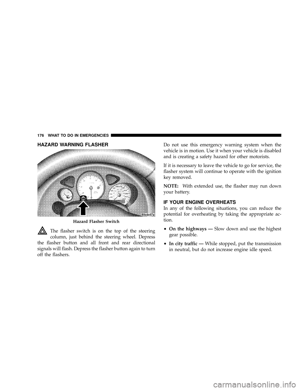 DODGE VIPER 2008 ZB II / 2.G Owners Manual HAZARD WARNING FLASHER
The flasher switch is on the top of the steering
column, just behind the steering wheel. Depress
the flasher button and all front and rear directional
signals will flash. Depres DODGE VIPER 2008 ZB II / 2.G Owners Manual HAZARD WARNING FLASHER
The flasher switch is on the top of the steering
column, just behind the steering wheel. Depress
the flasher button and all front and rear directional
signals will flash. Depres