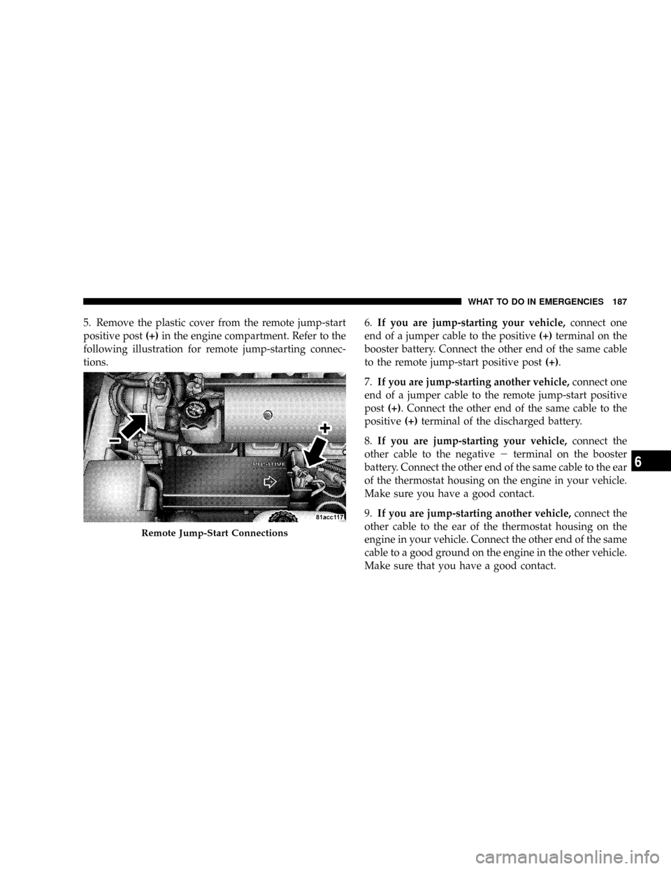 DODGE VIPER 2008 ZB II / 2.G Owners Manual 5. Remove the plastic cover from the remote jump-start
positive post(+)in the engine compartment. Refer to the
following illustration for remote jump-starting connec-
tions.6.If you are jump-starting DODGE VIPER 2008 ZB II / 2.G Owners Manual 5. Remove the plastic cover from the remote jump-start
positive post(+)in the engine compartment. Refer to the
following illustration for remote jump-starting connec-
tions.6.If you are jump-starting