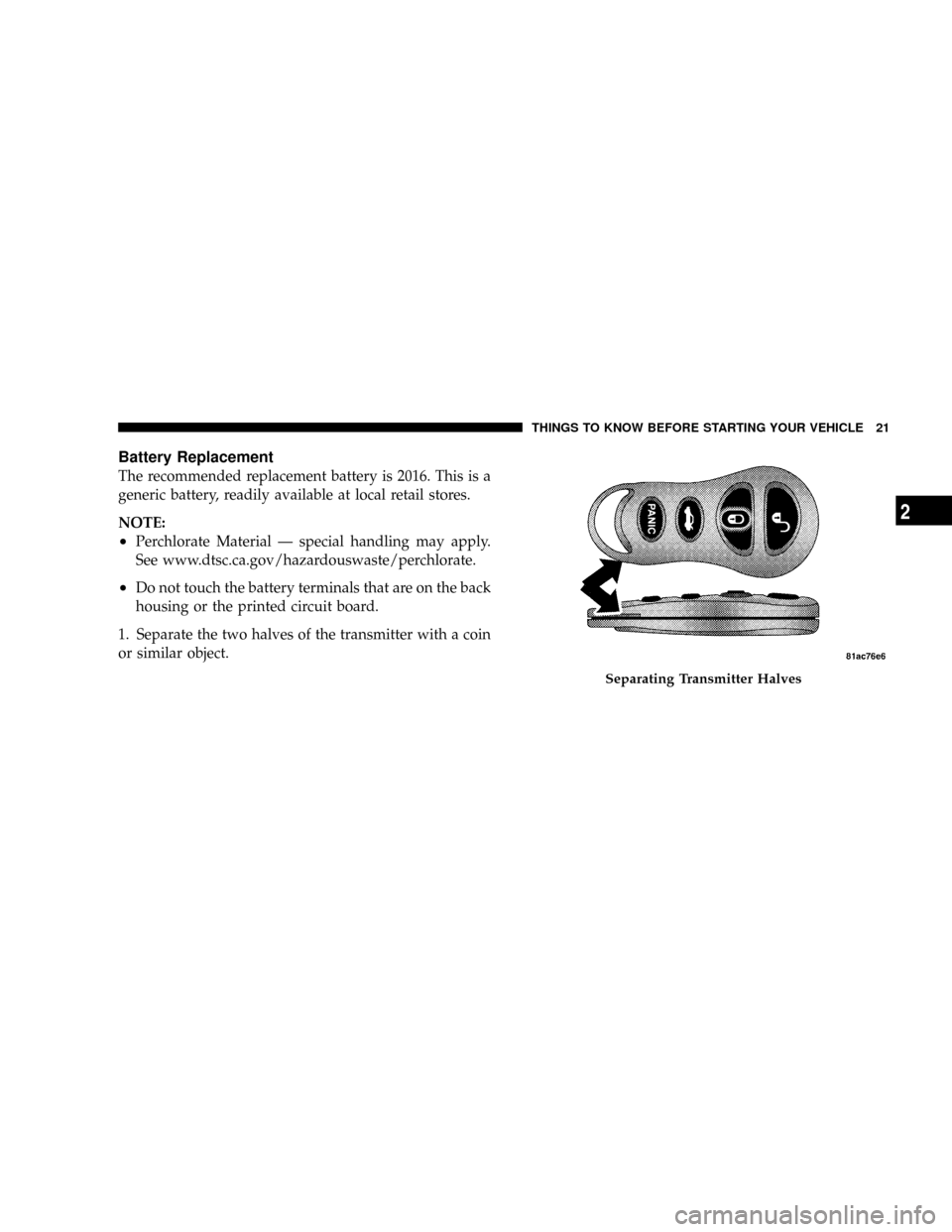 DODGE VIPER 2008 ZB II / 2.G Owners Manual Battery Replacement
The recommended replacement battery is 2016. This is a
generic battery, readily available at local retail stores.
NOTE:
²Perchlorate Material Ð special handling may apply.
See ww DODGE VIPER 2008 ZB II / 2.G Owners Manual Battery Replacement
The recommended replacement battery is 2016. This is a
generic battery, readily available at local retail stores.
NOTE:
²Perchlorate Material Ð special handling may apply.
See ww