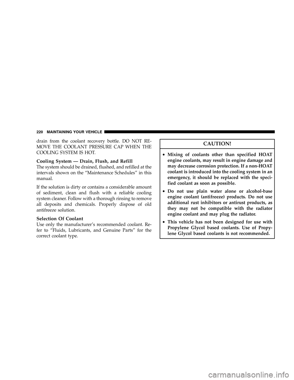 DODGE VIPER 2008 ZB II / 2.G Owners Manual drain from the coolant recovery bottle. DO NOT RE-
MOVE THE COOLANT PRESSURE CAP WHEN THE
COOLING SYSTEM IS HOT.
Cooling System Ð Drain, Flush, and Refill
The system should be drained, flushed, and r DODGE VIPER 2008 ZB II / 2.G Owners Manual drain from the coolant recovery bottle. DO NOT RE-
MOVE THE COOLANT PRESSURE CAP WHEN THE
COOLING SYSTEM IS HOT.
Cooling System Ð Drain, Flush, and Refill
The system should be drained, flushed, and r
