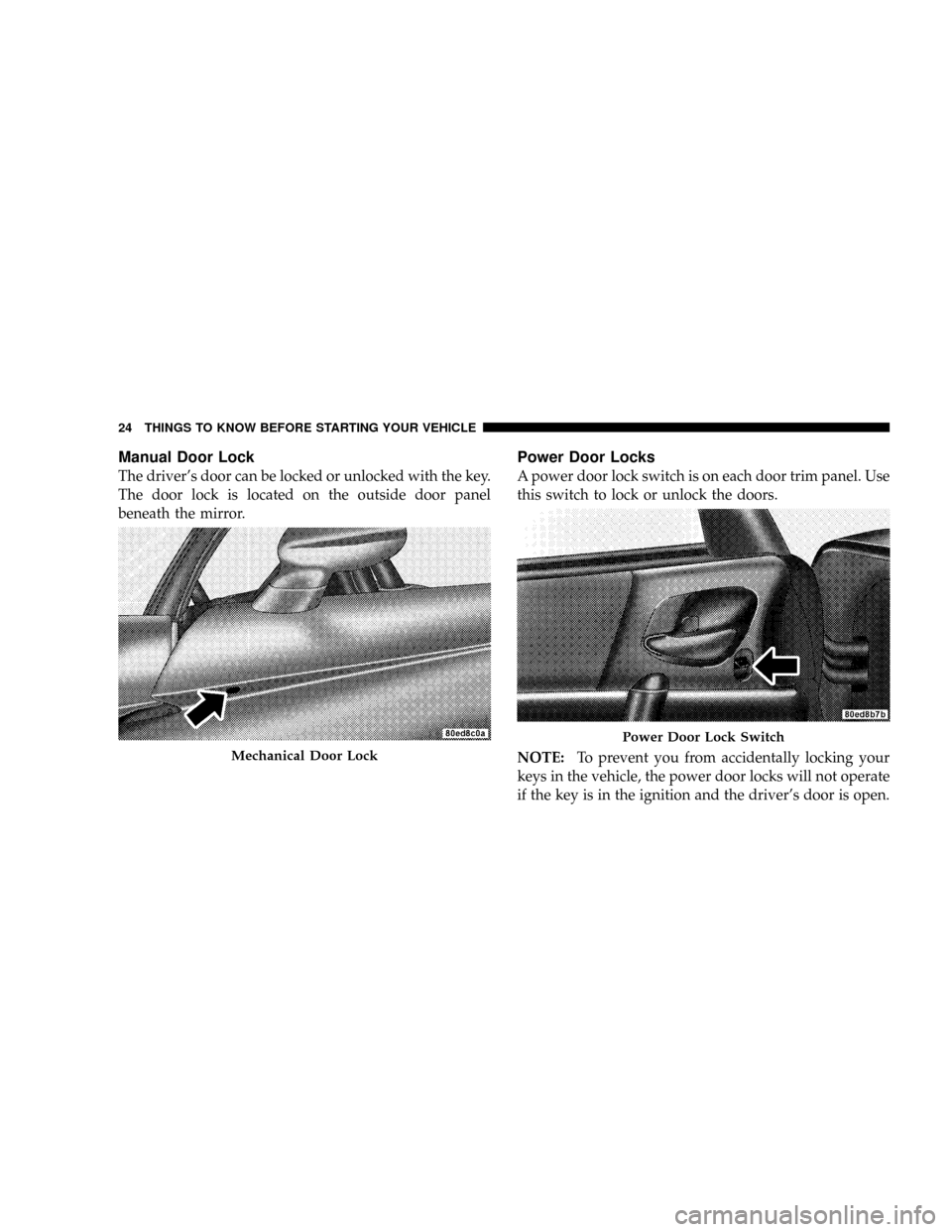 DODGE VIPER 2008 ZB II / 2.G Owners Manual Manual Door Lock
The drivers door can be locked or unlocked with the key.
The door lock is located on the outside door panel
beneath the mirror.
Power Door Locks
A power door lock switch is on each d DODGE VIPER 2008 ZB II / 2.G Owners Manual Manual Door Lock
The drivers door can be locked or unlocked with the key.
The door lock is located on the outside door panel
beneath the mirror.
Power Door Locks
A power door lock switch is on each d