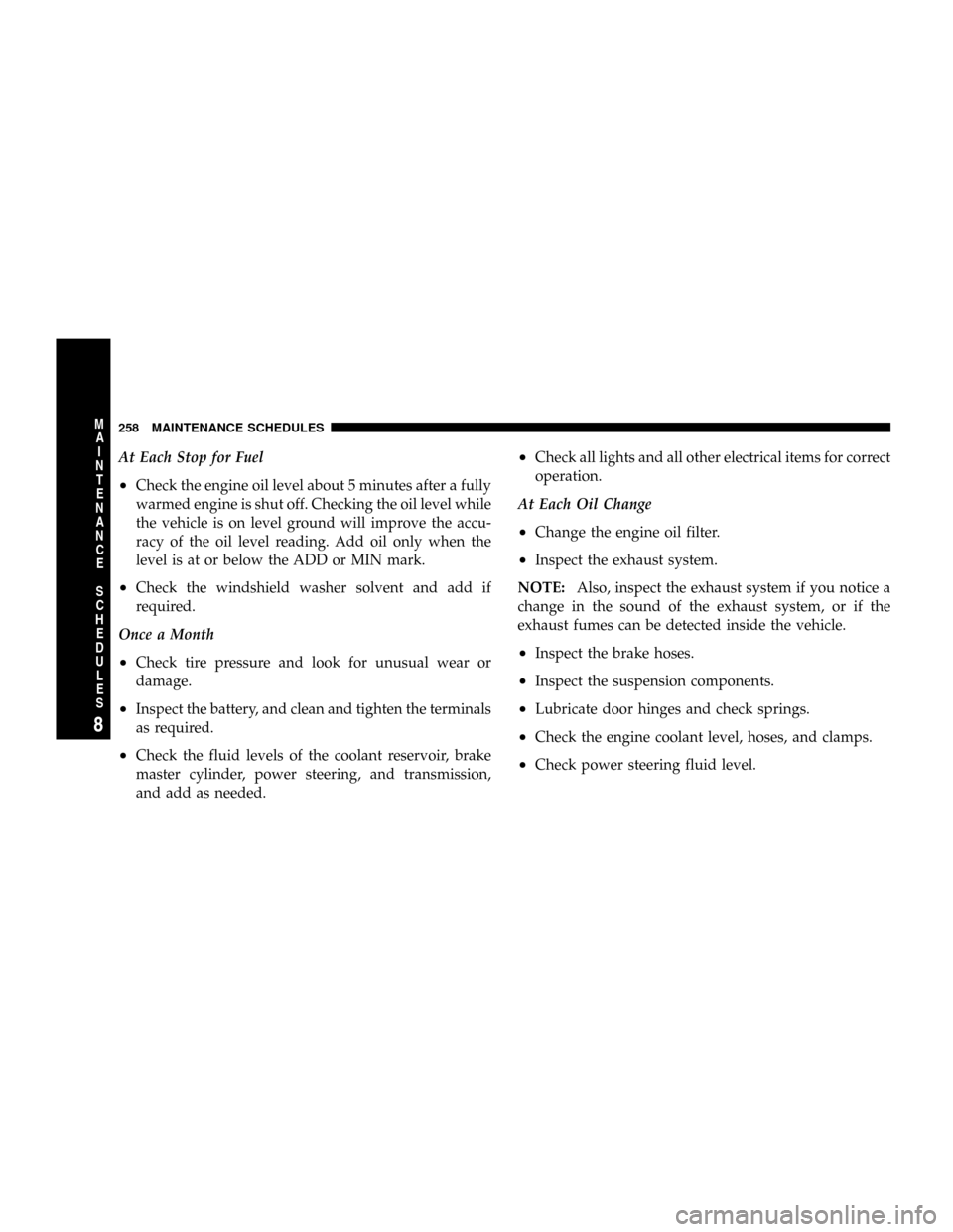 DODGE VIPER 2008 ZB II / 2.G Owners Manual At Each Stop for Fuel
²Check the engine oil level about 5 minutes after a fully
warmed engine is shut off. Checking the oil level while
the vehicle is on level ground will improve the accu-
racy of t DODGE VIPER 2008 ZB II / 2.G Owners Manual At Each Stop for Fuel
²Check the engine oil level about 5 minutes after a fully
warmed engine is shut off. Checking the oil level while
the vehicle is on level ground will improve the accu-
racy of t