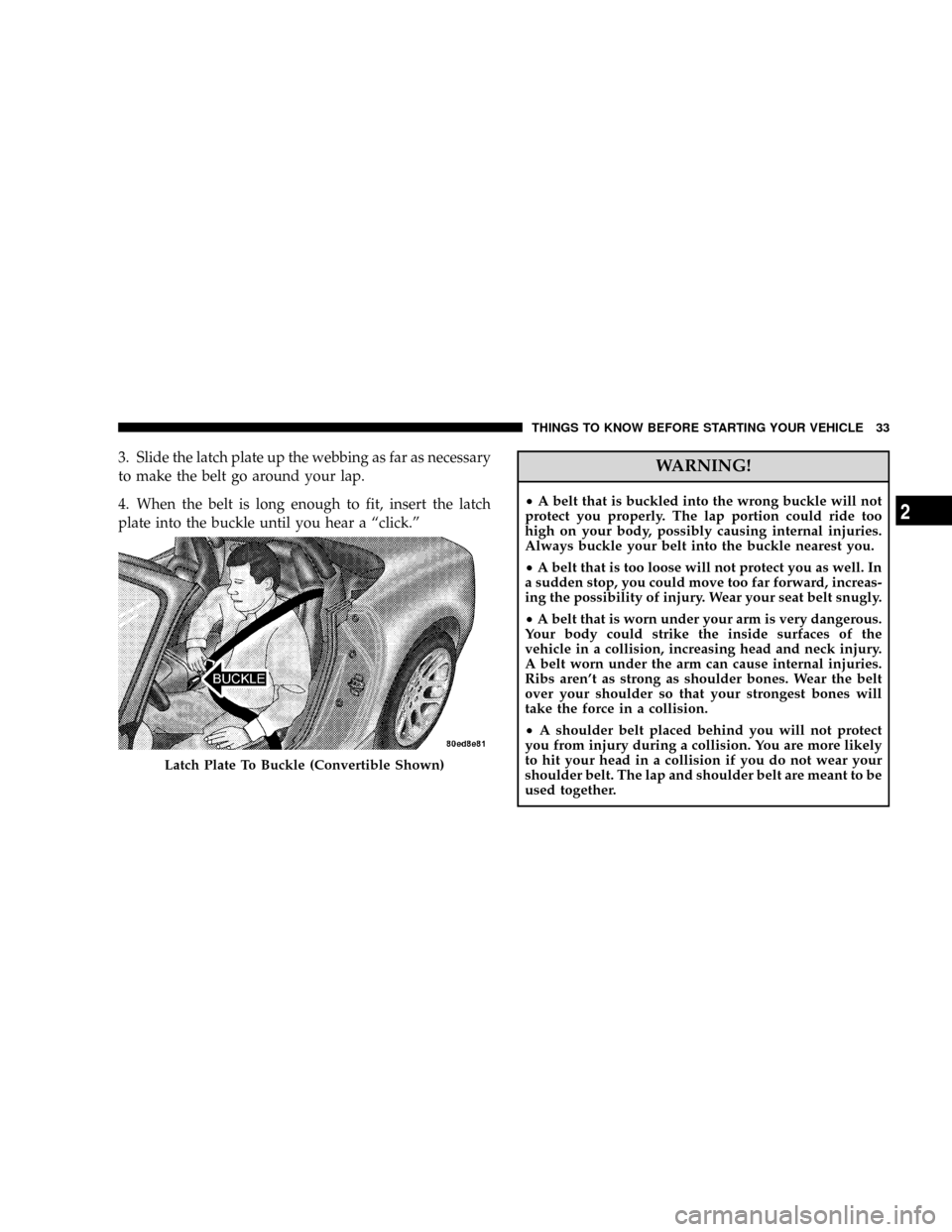 DODGE VIPER 2008 ZB II / 2.G Owners Guide 3. Slide the latch plate up the webbing as far as necessary
to make the belt go around your lap.
4. When the belt is long enough to fit, insert the latch
plate into the buckle until you hear a ªclick