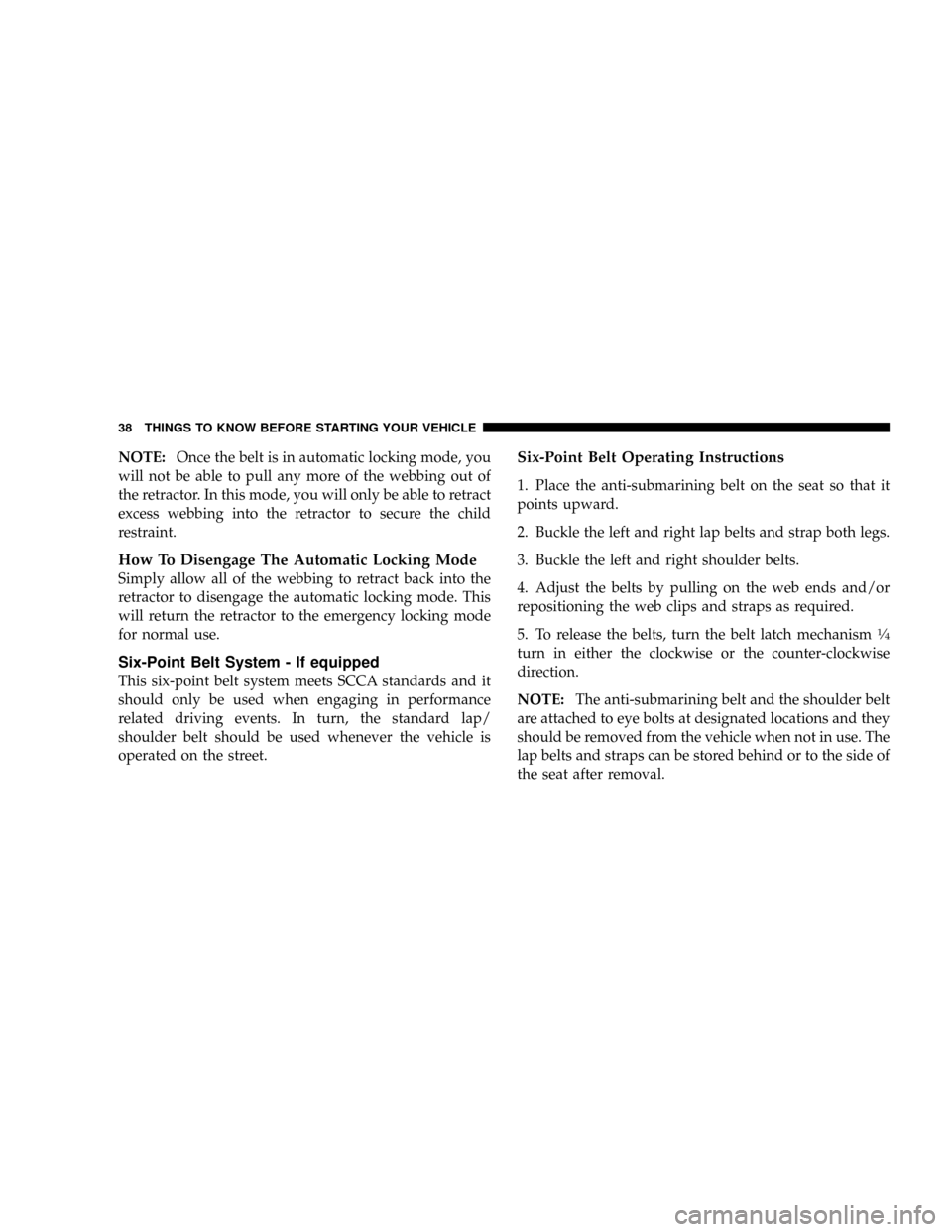 DODGE VIPER 2008 ZB II / 2.G Owners Guide NOTE:Once the belt is in automatic locking mode, you
will not be able to pull any more of the webbing out of
the retractor. In this mode, you will only be able to retract
excess webbing into the retra