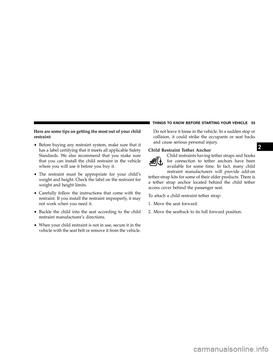 DODGE VIPER 2008 ZB II / 2.G Owners Manual Here are some tips on getting the most out of your child
restraint:
²Before buying any restraint system, make sure that it
has a label certifying that it meets all applicable Safety
Standards. We als