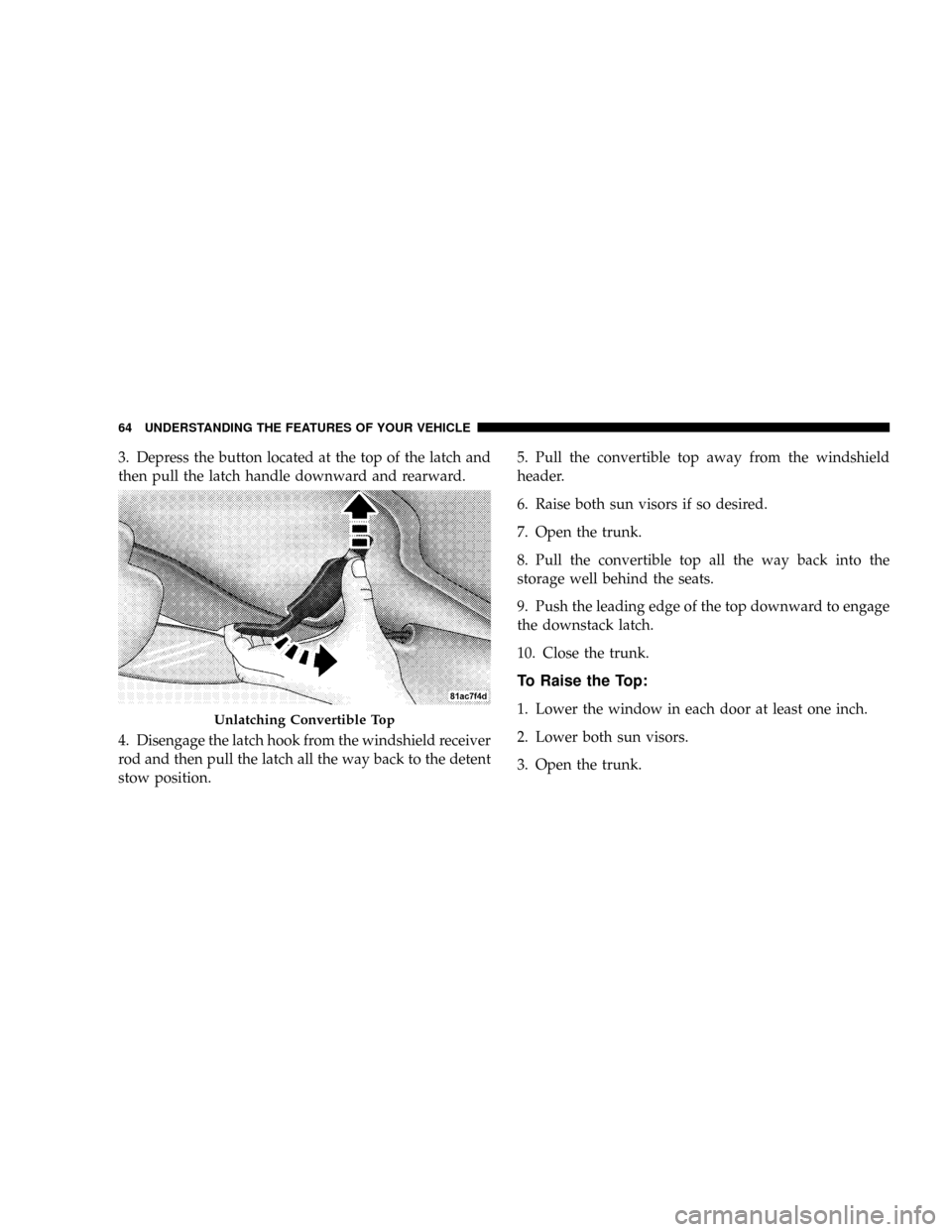 DODGE VIPER 2008 ZB II / 2.G Repair Manual 3. Depress the button located at the top of the latch and
then pull the latch handle downward and rearward.
4. Disengage the latch hook from the windshield receiver
rod and then pull the latch all the
