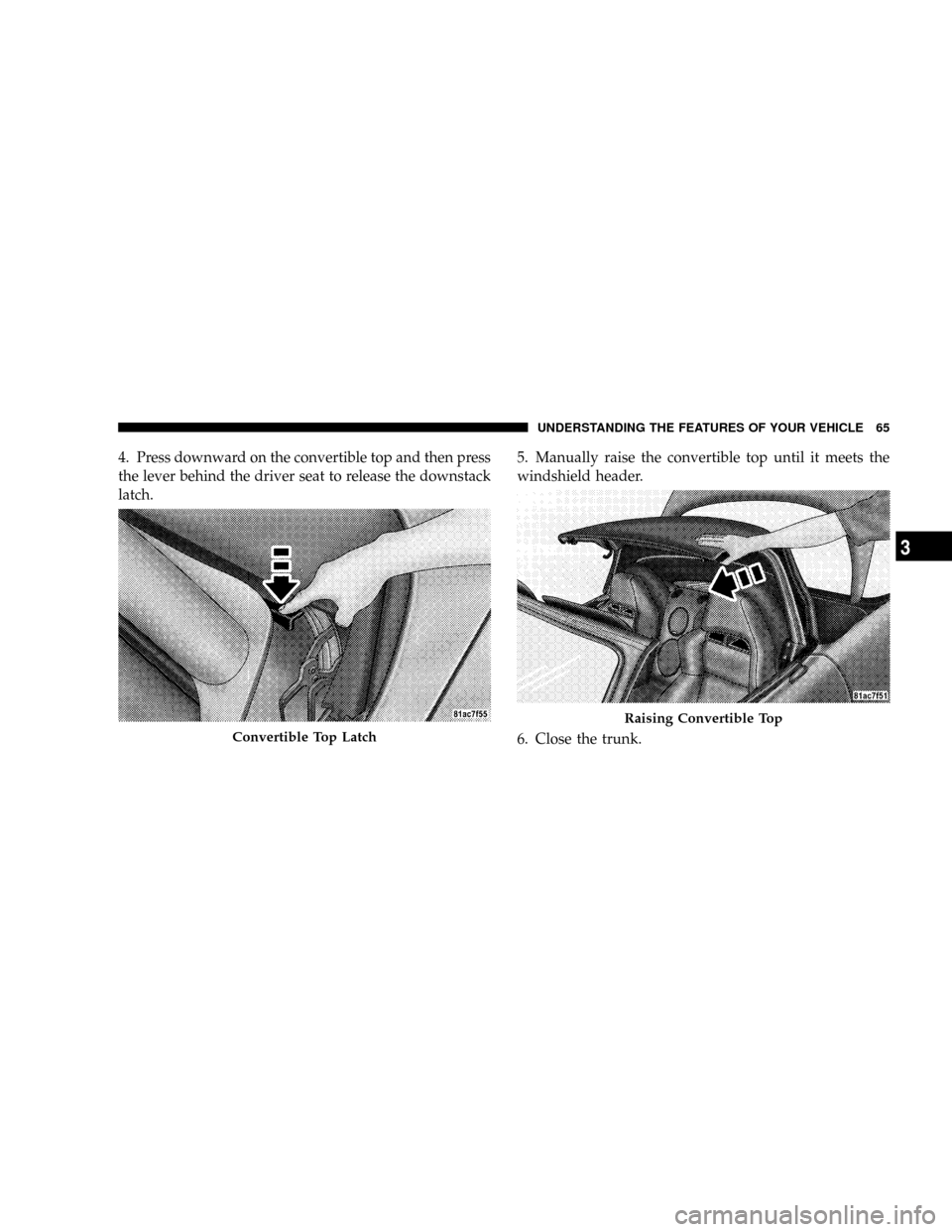 DODGE VIPER 2008 ZB II / 2.G Repair Manual 4. Press downward on the convertible top and then press
the lever behind the driver seat to release the downstack
latch.5. Manually raise the convertible top until it meets the
windshield header.
6. C