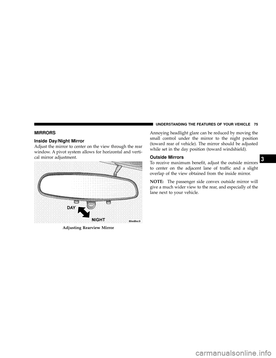 DODGE VIPER 2008 ZB II / 2.G Manual PDF MIRRORS
Inside Day/Night Mirror
Adjust the mirror to center on the view through the rear
window. A pivot system allows for horizontal and verti-
cal mirror adjustment.Annoying headlight glare can be r