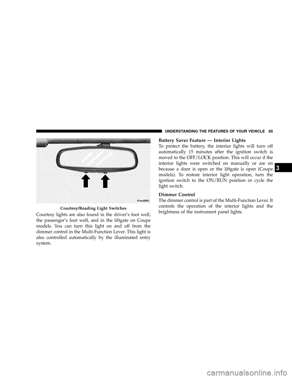DODGE VIPER 2008 ZB II / 2.G Manual Online Courtesy lights are also found in the drivers foot well,
the passengers foot well, and in the liftgate on Coupe
models. You can turn this light on and off from the
dimmer control in the Multi-Functi DODGE VIPER 2008 ZB II / 2.G Manual Online Courtesy lights are also found in the drivers foot well,
the passengers foot well, and in the liftgate on Coupe
models. You can turn this light on and off from the
dimmer control in the Multi-Functi