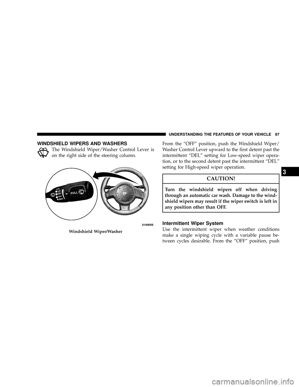 DODGE VIPER 2008 ZB II / 2.G Owners Manual WINDSHIELD WIPERS AND WASHERS
The Windshield Wiper/Washer Control Lever is
on the right side of the steering column.From the ªOFFº position, push the Windshield Wiper/
Washer Control Lever upward to