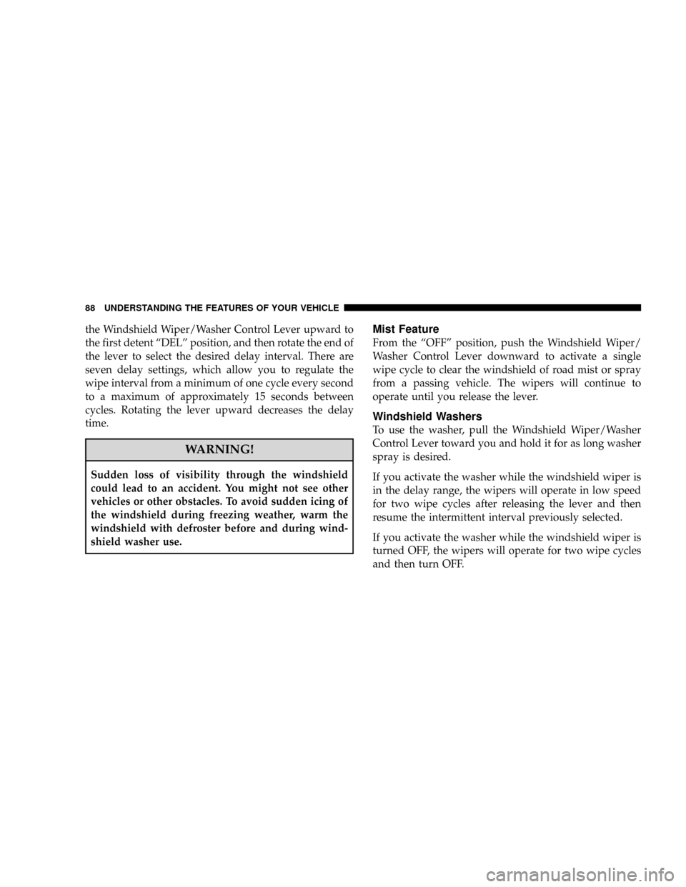 DODGE VIPER 2008 ZB II / 2.G Owners Manual the Windshield Wiper/Washer Control Lever upward to
the first detent ªDELº position, and then rotate the end of
the lever to select the desired delay interval. There are
seven delay settings, which 