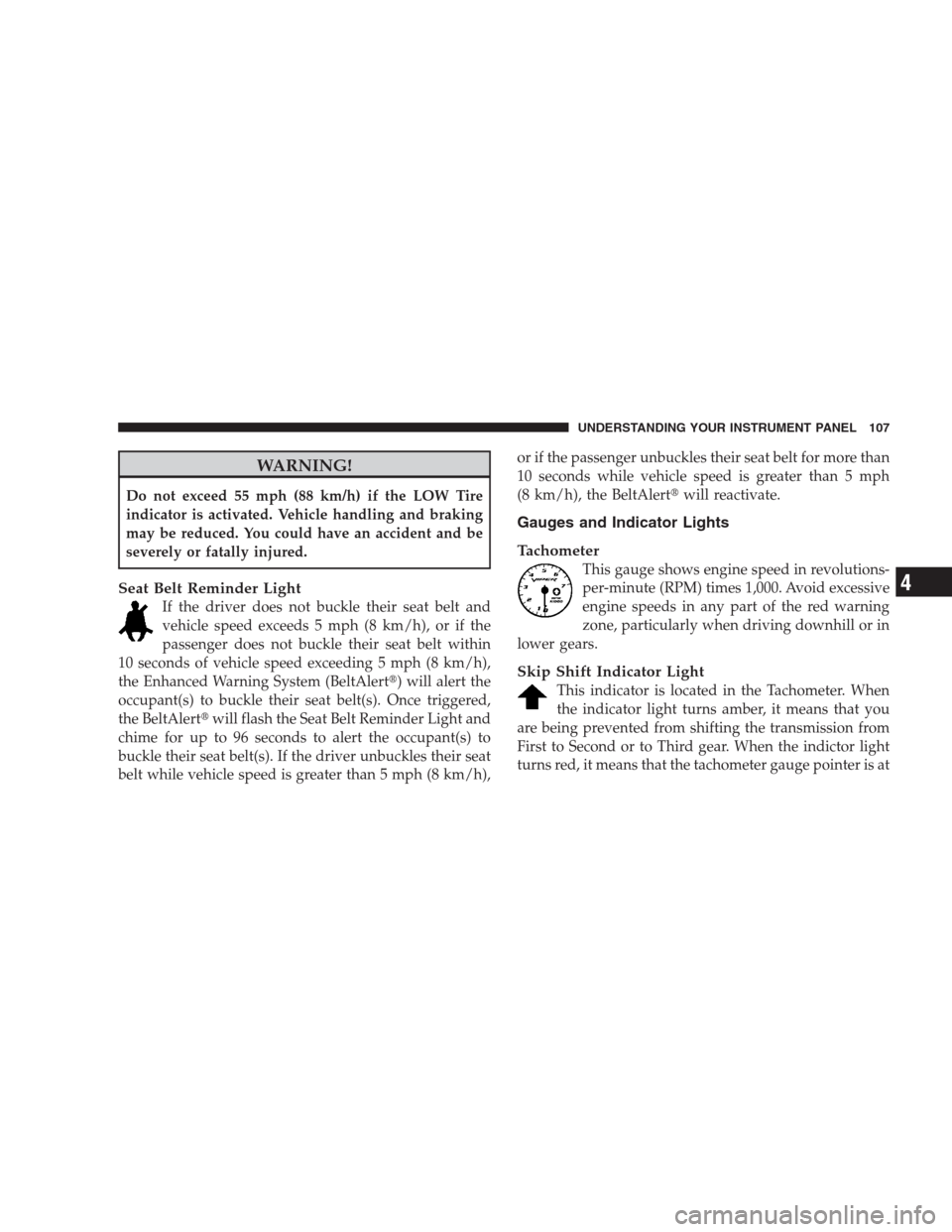 DODGE VIPER 2009 ZB II / 2.G User Guide WARNING!
Do not exceed 55 mph (88 km/h) if the LOW Tire
indicator is activated. Vehicle handling and braking
may be reduced. You could have an accident and be
severely or fatally injured.
Seat Belt Re