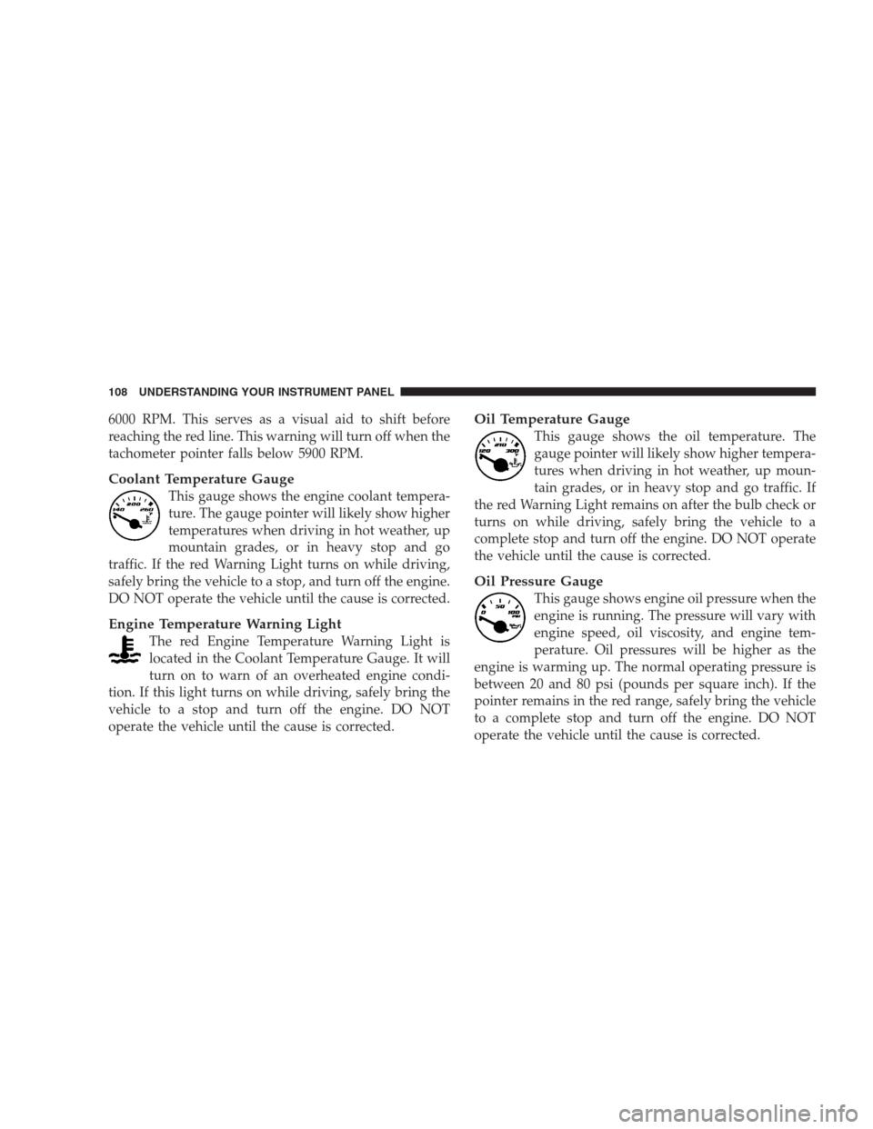 DODGE VIPER 2009 ZB II / 2.G Owners Manual 6000 RPM. This serves as a visual aid to shift before
reaching the red line. This warning will turn off when the
tachometer pointer falls below 5900 RPM.
Coolant Temperature Gauge
This gauge shows the