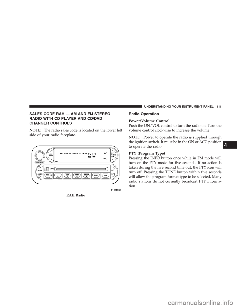 DODGE VIPER 2009 ZB II / 2.G Owners Manual SALES CODE RAH — AM AND FM STEREO
RADIO WITH CD PLAYER AND CD/DVD
CHANGER CONTROLS
NOTE:The radio sales code is located on the lower left
side of your radio faceplate.
Radio Operation
Power/Volume C