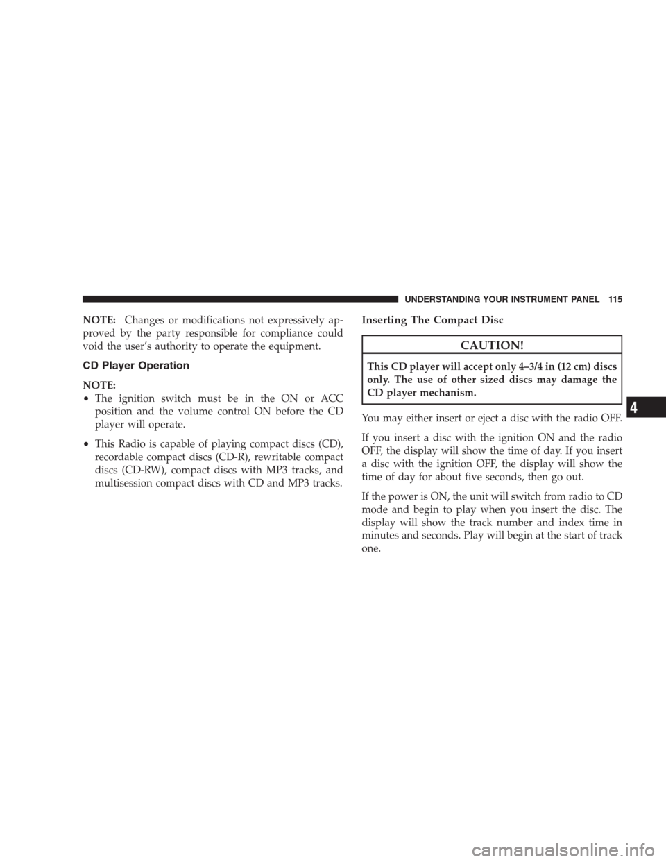 DODGE VIPER 2009 ZB II / 2.G Owners Manual NOTE:Changes or modifications not expressively ap-
proved by the party responsible for compliance could
void the user’s authority to operate the equipment.
CD Player Operation
NOTE:
•The ignition 