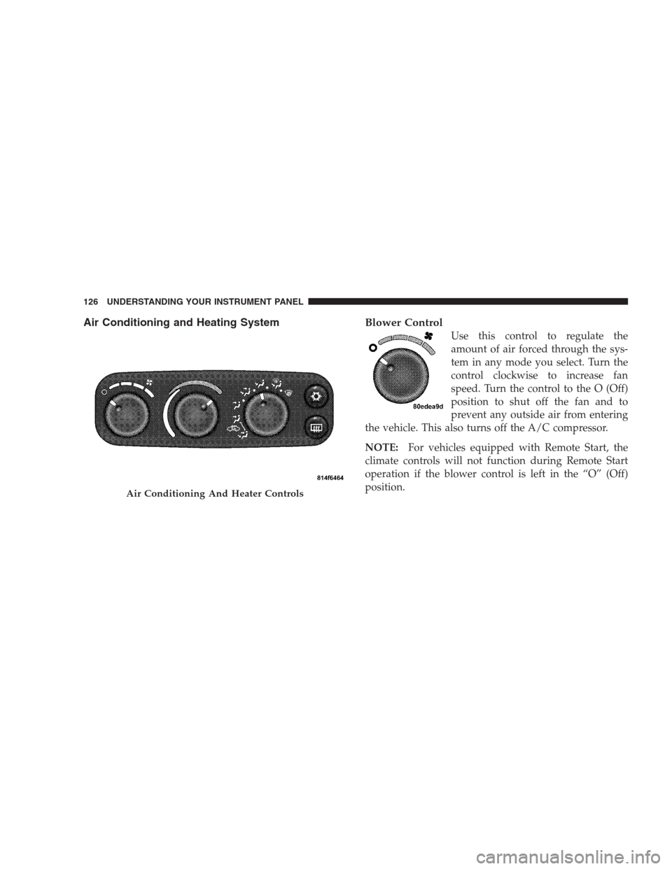 DODGE VIPER 2009 ZB II / 2.G Owners Manual Air Conditioning and Heating SystemBlower Control
Use this control to regulate the
amount of air forced through the sys-
tem in any mode you select. Turn the
control clockwise to increase fan
speed. T