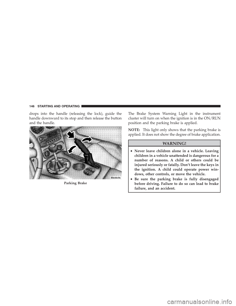 DODGE VIPER 2009 ZB II / 2.G Owners Manual drops into the handle (releasing the lock), guide the
handle downward to its stop and then release the button
and the handle.The Brake System Warning Light in the instrument
cluster will turn on when DODGE VIPER 2009 ZB II / 2.G Owners Manual drops into the handle (releasing the lock), guide the
handle downward to its stop and then release the button
and the handle.The Brake System Warning Light in the instrument
cluster will turn on when