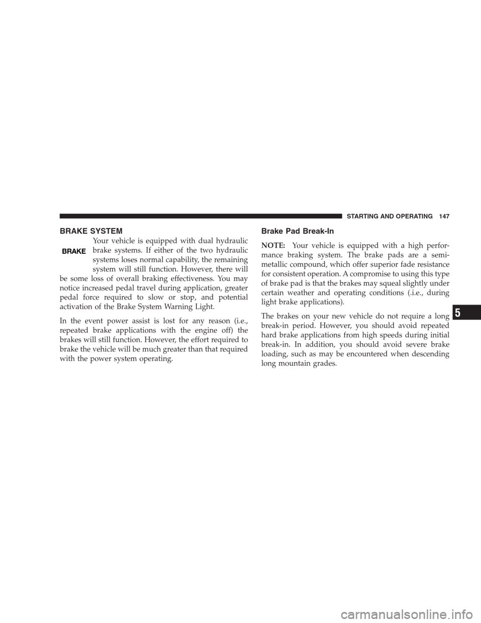 DODGE VIPER 2009 ZB II / 2.G User Guide BRAKE SYSTEM
Your vehicle is equipped with dual hydraulic
brake systems. If either of the two hydraulic
systems loses normal capability, the remaining
system will still function. However, there will
b DODGE VIPER 2009 ZB II / 2.G User Guide BRAKE SYSTEM
Your vehicle is equipped with dual hydraulic
brake systems. If either of the two hydraulic
systems loses normal capability, the remaining
system will still function. However, there will
b