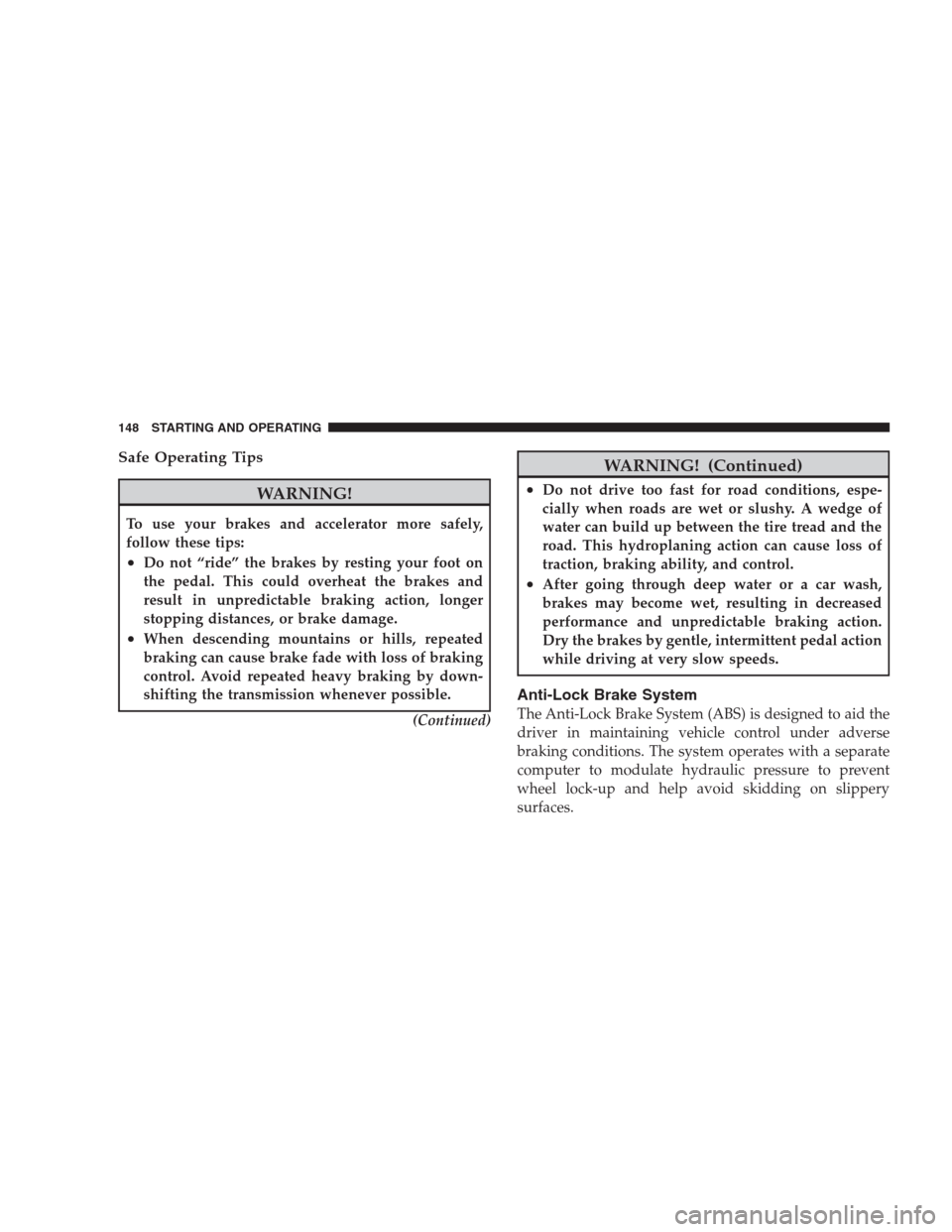 DODGE VIPER 2009 ZB II / 2.G User Guide Safe Operating Tips
WARNING!
To use your brakes and accelerator more safely,
follow these tips:
•Do not “ride” the brakes by resting your foot on
the pedal. This could overheat the brakes and
re DODGE VIPER 2009 ZB II / 2.G User Guide Safe Operating Tips
WARNING!
To use your brakes and accelerator more safely,
follow these tips:
•Do not “ride” the brakes by resting your foot on
the pedal. This could overheat the brakes and
re