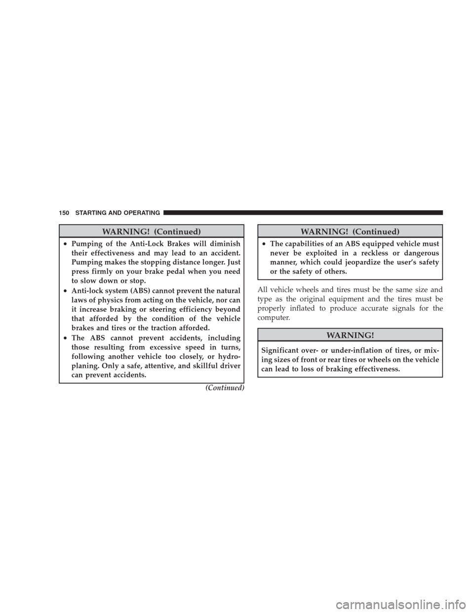 DODGE VIPER 2009 ZB II / 2.G User Guide WARNING! (Continued)
•Pumping of the Anti-Lock Brakes will diminish
their effectiveness and may lead to an accident.
Pumping makes the stopping distance longer. Just
press firmly on your brake pedal DODGE VIPER 2009 ZB II / 2.G User Guide WARNING! (Continued)
•Pumping of the Anti-Lock Brakes will diminish
their effectiveness and may lead to an accident.
Pumping makes the stopping distance longer. Just
press firmly on your brake pedal