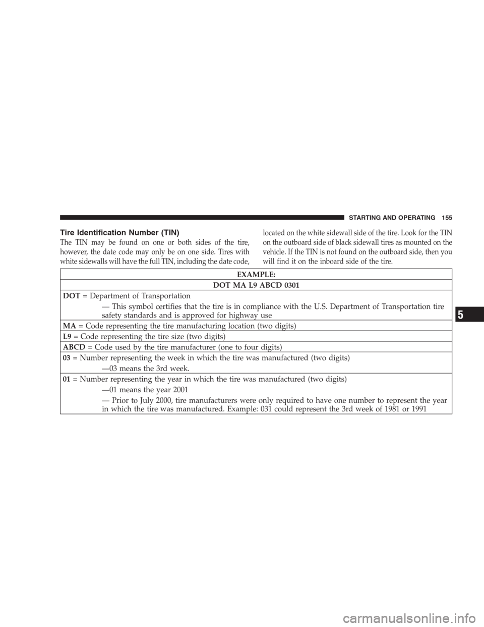 DODGE VIPER 2009 ZB II / 2.G Owners Manual Tire Identification Number (TIN)
The TIN may be found on one or both sides of the tire,
however, the date code may only be on one side. Tires with
white sidewalls will have the full TIN, including the