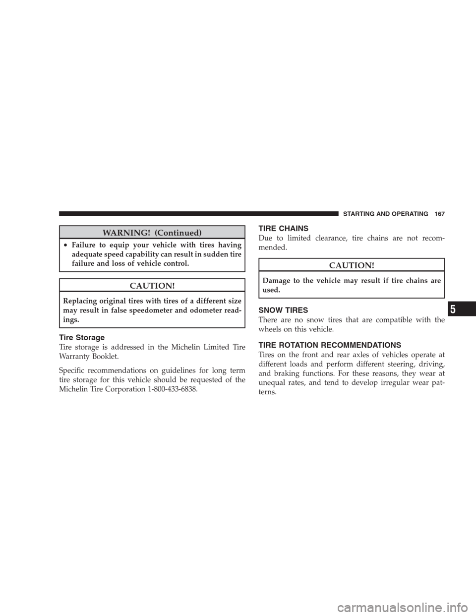 DODGE VIPER 2009 ZB II / 2.G Owners Manual WARNING! (Continued)
•Failure to equip your vehicle with tires having
adequate speed capability can result in sudden tire
failure and loss of vehicle control.
CAUTION!
Replacing original tires with 