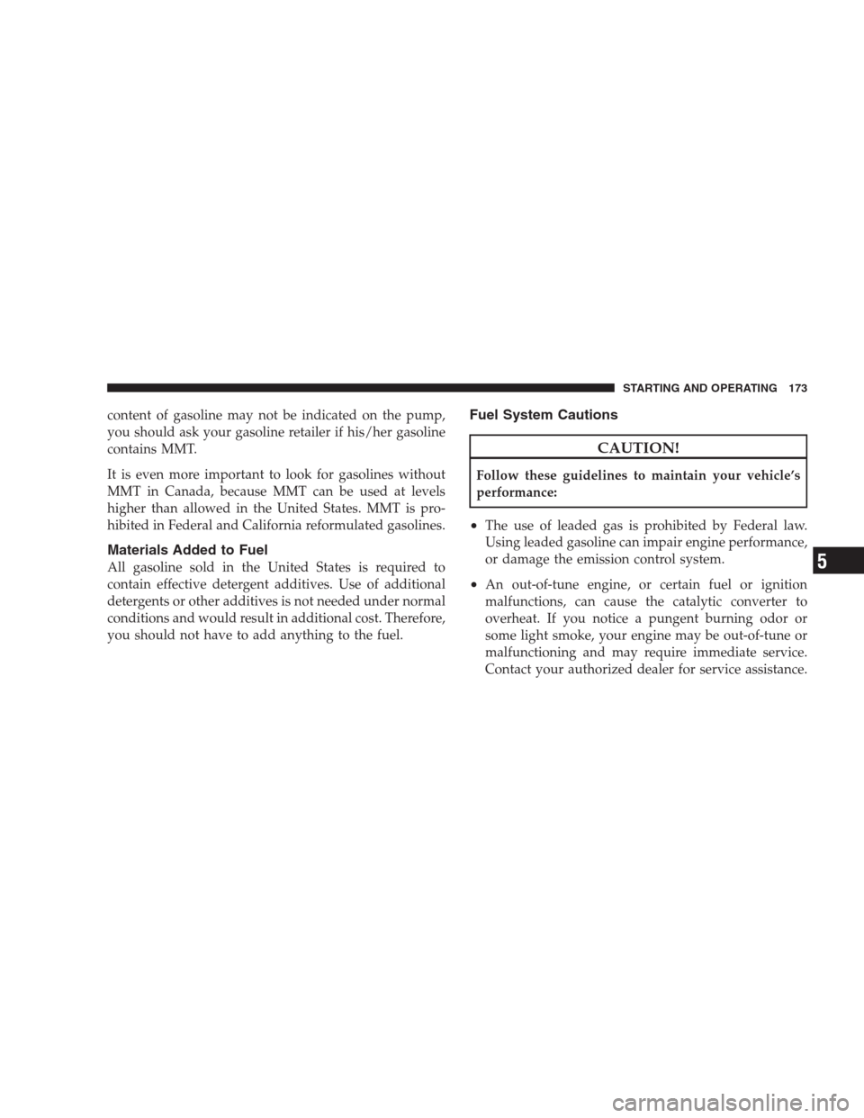 DODGE VIPER 2009 ZB II / 2.G Owners Guide content of gasoline may not be indicated on the pump,
you should ask your gasoline retailer if his/her gasoline
contains MMT.
It is even more important to look for gasolines without
MMT in Canada, bec