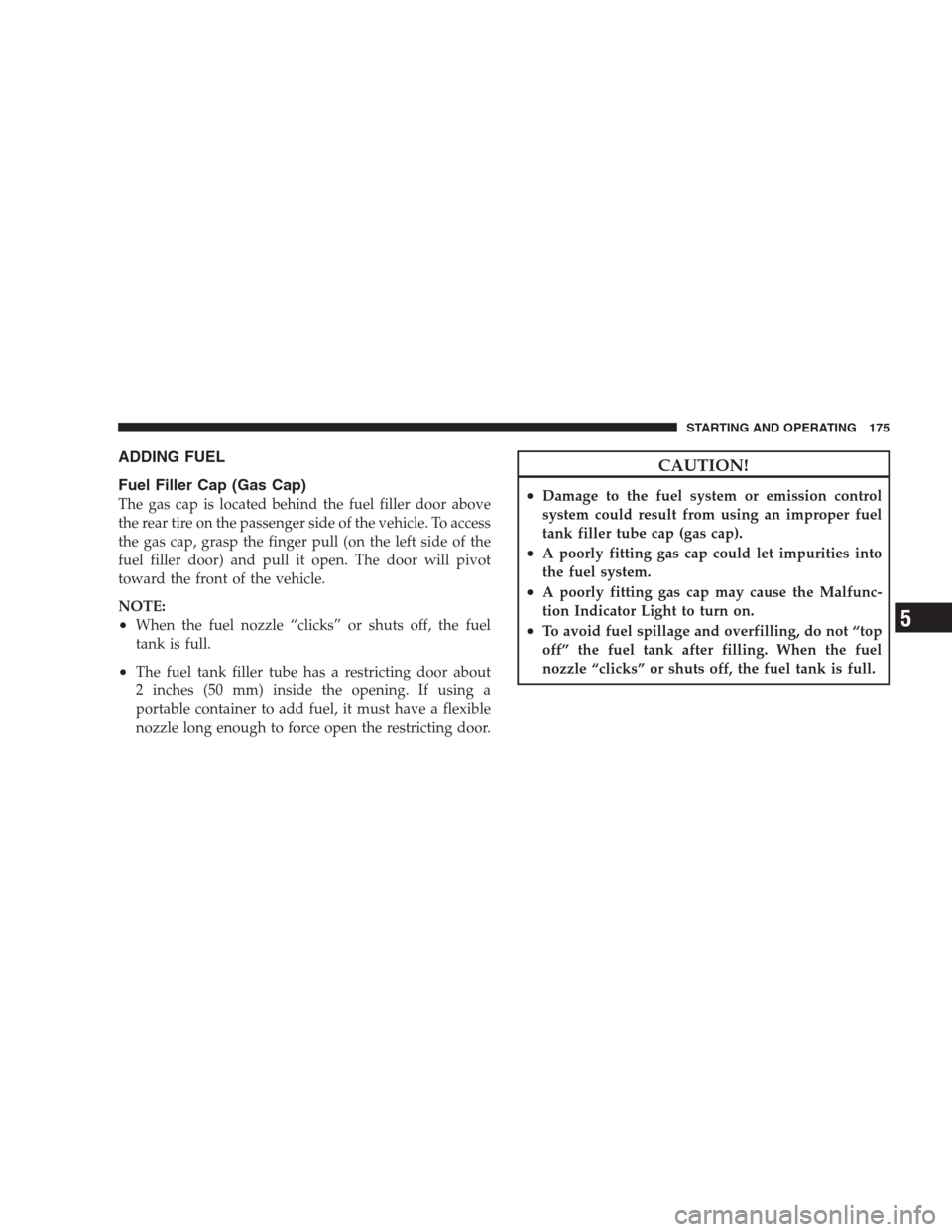 DODGE VIPER 2009 ZB II / 2.G Owners Manual ADDING FUEL
Fuel Filler Cap (Gas Cap)
The gas cap is located behind the fuel filler door above
the rear tire on the passenger side of the vehicle. To access
the gas cap, grasp the finger pull (on the 
