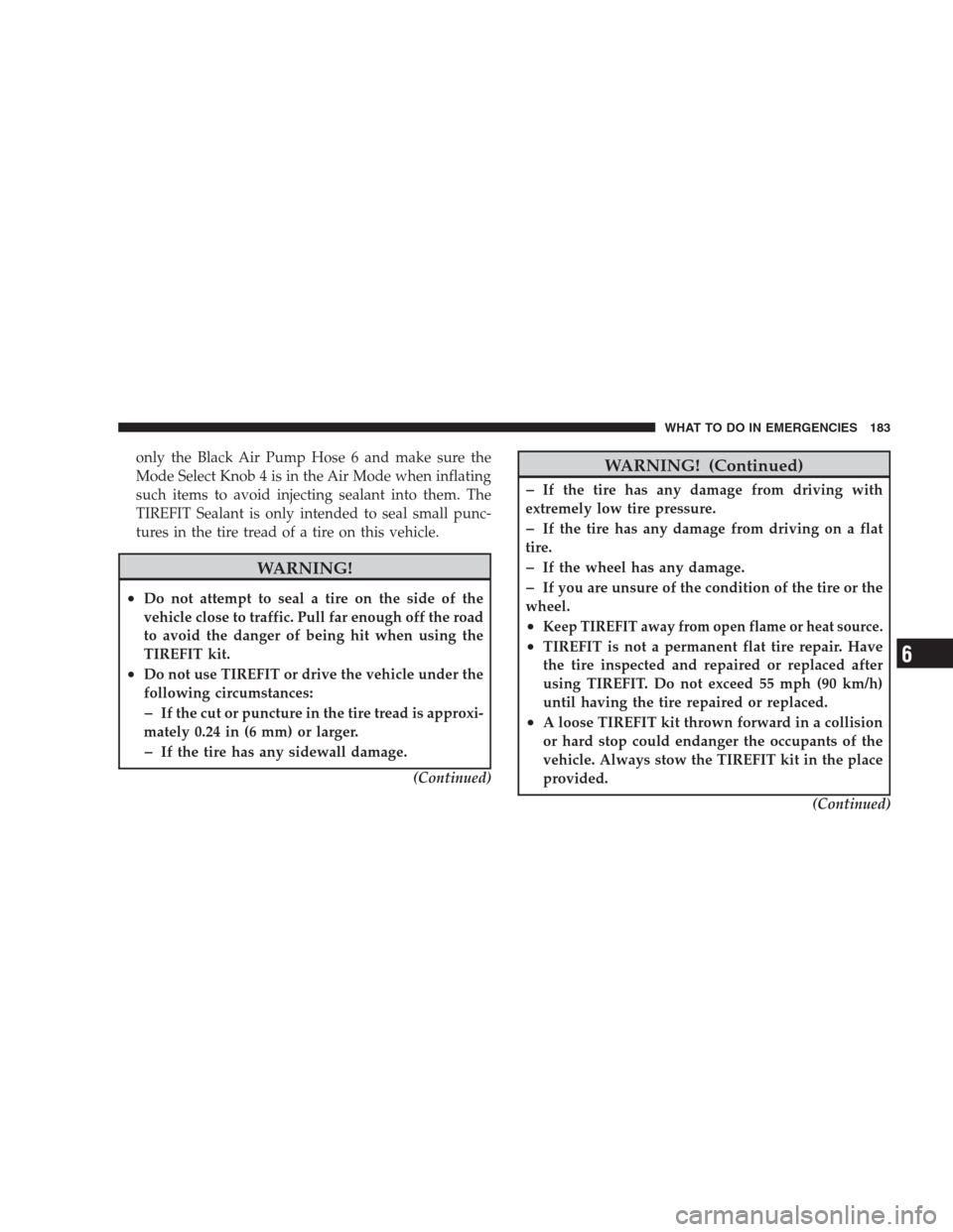 DODGE VIPER 2009 ZB II / 2.G Owners Manual only the Black Air Pump Hose 6 and make sure the
Mode Select Knob 4 is in the Air Mode when inflating
such items to avoid injecting sealant into them. The
TIREFIT Sealant is only intended to seal smal
