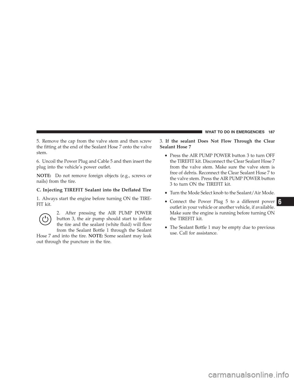 DODGE VIPER 2009 ZB II / 2.G Owners Guide 5. Remove the cap from the valve stem and then screw
the fitting at the end of the Sealant Hose 7 onto the valve
stem.
6. Uncoil the Power Plug and Cable 5 and then insert the
plug into the vehicle’